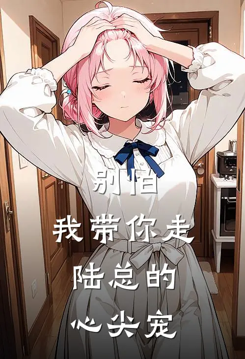 别怕，我带你走：陆总的心尖宠