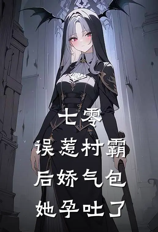 《七零：误惹村霸后娇气包她孕吐了》谢悍林红已完结小说_七零：误惹村霸后娇气包她孕吐了(谢悍林红)火爆小说