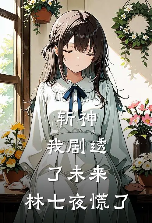 斩神：我剧透了未来，林七夜慌了苏云林七夜小说最新章节_最新小说推荐斩神：我剧透了未来，林七夜慌了苏云林七夜