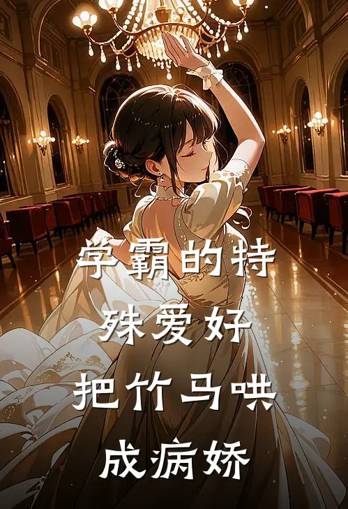 《学霸的特殊爱好：把竹马哄成病娇》黎浩江茉免费完本小说在线阅读_《学霸的特殊爱好：把竹马哄成病娇》黎浩江茉免费小说