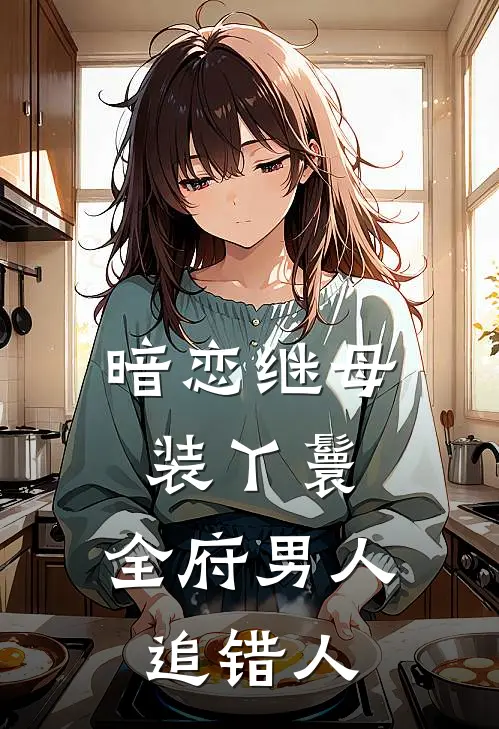 暗恋继母装丫鬟，全府男人追错人花美丽童无烟热门完结小说_最新章节列表暗恋继母装丫鬟，全府男人追错人(花美丽童无烟)