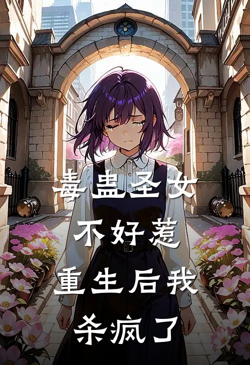 毒蛊圣女不好惹，重生后我杀疯了(沈忠沈云樱)免费阅读完整版小说_最新小说全文阅读毒蛊圣女不好惹，重生后我杀疯了沈忠沈云樱