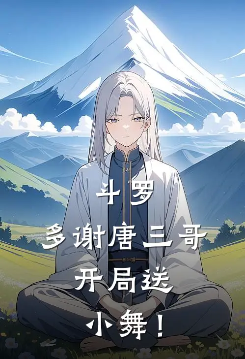 斗罗：多谢唐三哥，开局送小舞！千珏比比东最新小说全文阅读_在线免费小说斗罗：多谢唐三哥，开局送小舞！(千珏比比东)