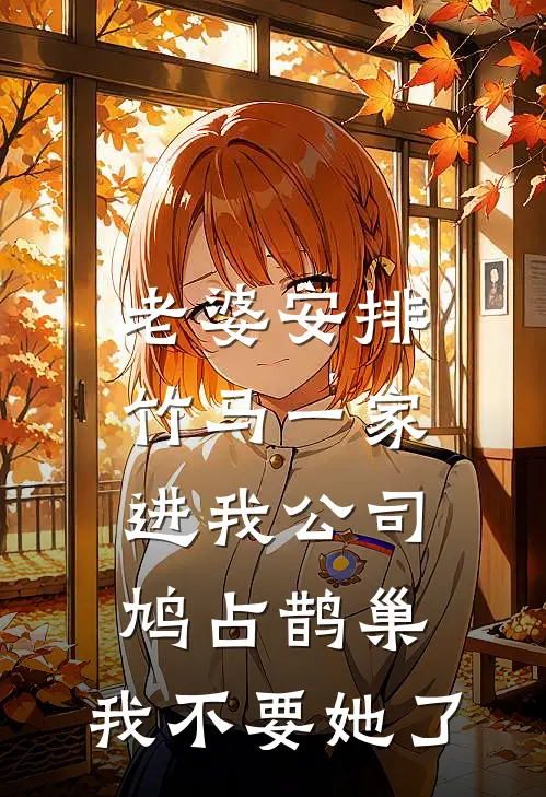 老婆安排竹马一家进我公司鸠占鹊巢，我不要她了竹马鸠占鹊巢完结小说大全_免费热门小说老婆安排竹马一家进我公司鸠占鹊巢，我不要她了(竹马鸠占鹊巢)