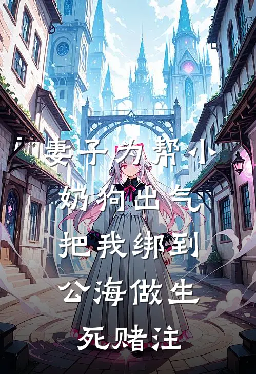 妻子为帮小奶狗出气，把我绑到公海做生死赌注顾霆琛江清言热门小说免费阅读_网络热门小说妻子为帮小奶狗出气，把我绑到公海做生死赌注(顾霆琛江清言)