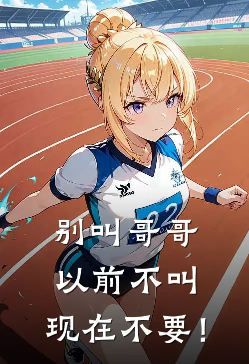 别叫哥哥，以前不叫，现在不要！季唯段宇霖小说完整版免费阅读_热门小说排行榜别叫哥哥，以前不叫，现在不要！(季唯段宇霖)