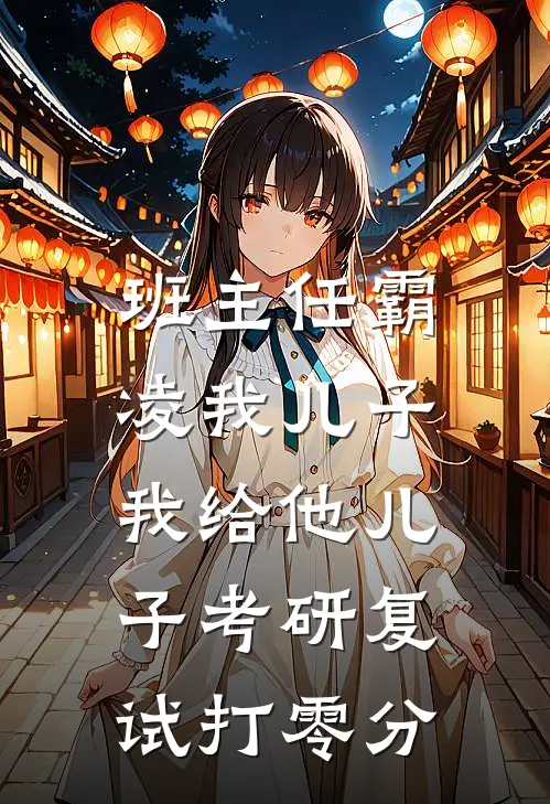 班主任霸凌我儿子，我给他儿子考研复试打零分(孙晓薇言澈)热门小说_完结版小说全文免费阅读班主任霸凌我儿子，我给他儿子考研复试打零分(孙晓薇言澈)