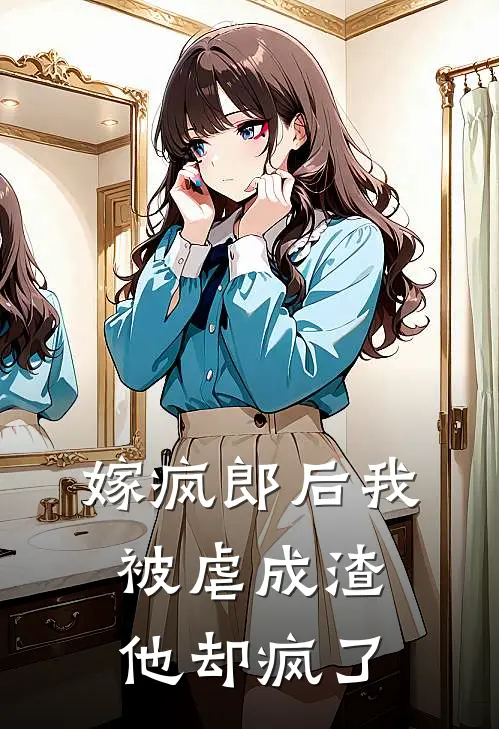 嫁疯郎后我被虐成渣，他却疯了江霁月谢砚舟全本免费在线阅读_江霁月谢砚舟全文阅读