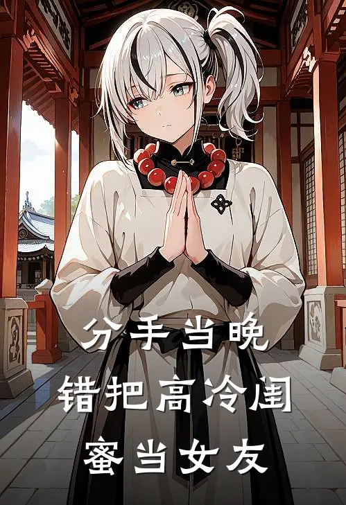 刘通张小慧《分手当晚，错把高冷闺蜜当女友》全文免费阅读_分手当晚，错把高冷闺蜜当女友全集在线阅读