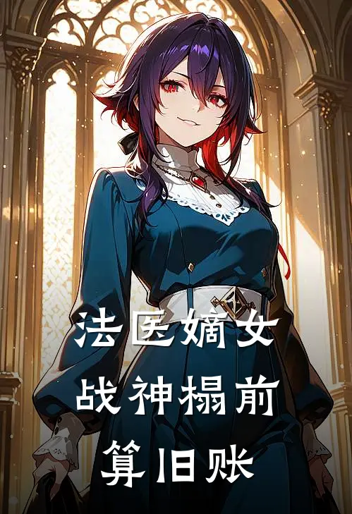 法医嫡女：战神榻前算旧账苏清鸢萧彻免费小说完整版_热门的小说法医嫡女：战神榻前算旧账苏清鸢萧彻