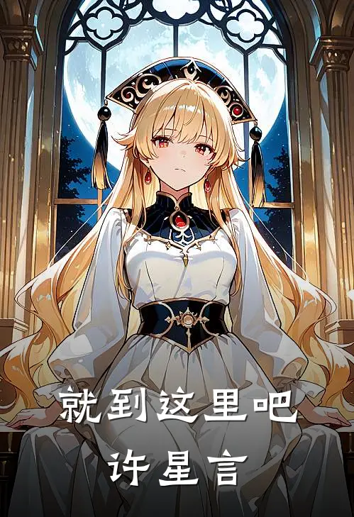 就到这里吧，许星言(许星言沈念)完结小说推荐_免费小说就到这里吧，许星言(许星言沈念)