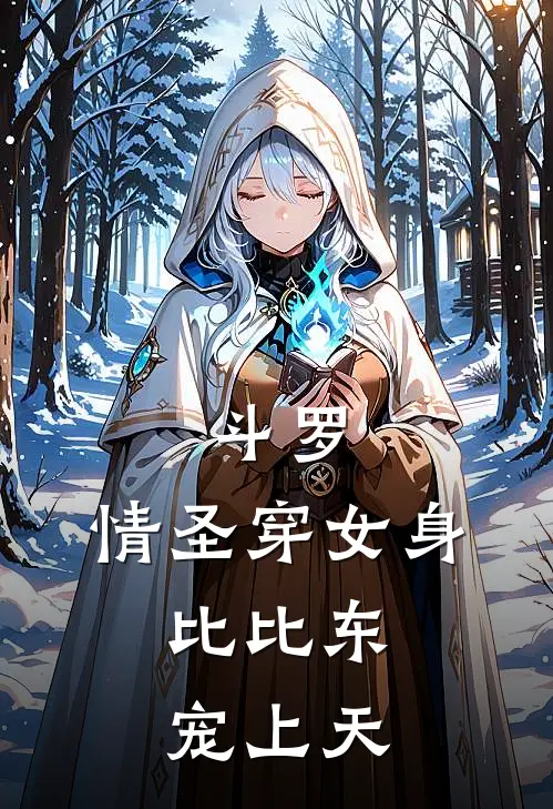 斗罗：情圣穿女身，比比东宠上天(林风弗兰德)小说最新章节_全文免费小说斗罗：情圣穿女身，比比东宠上天林风弗兰德