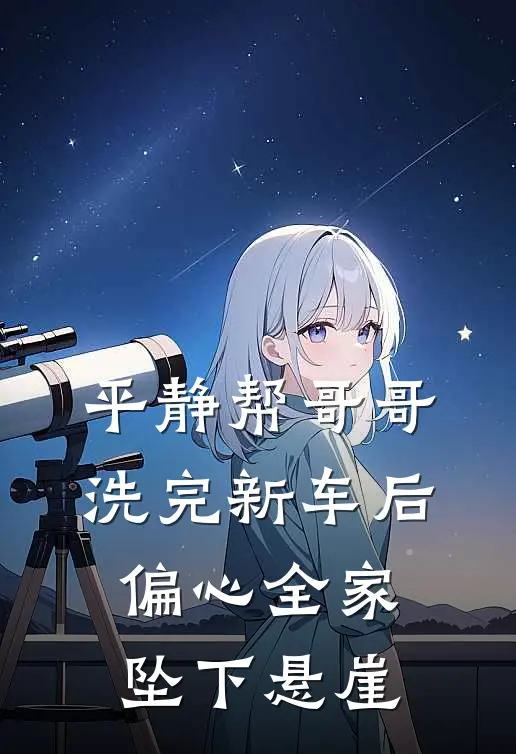 平静帮哥哥洗完新车后，偏心全家坠下悬崖(林诺林杰)全本免费完结小说_小说完结免费平静帮哥哥洗完新车后，偏心全家坠下悬崖林诺林杰