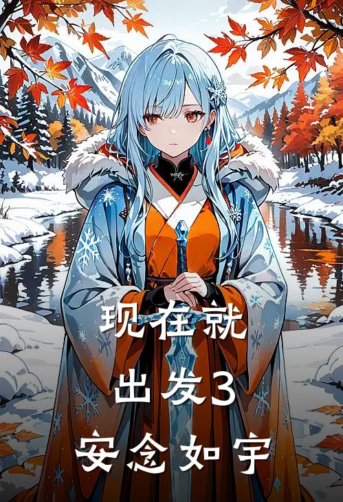 现在就出发3：安念如宇王安宇俞时念完结热门小说_完整版小说全文免费阅读现在就出发3：安念如宇王安宇俞时念