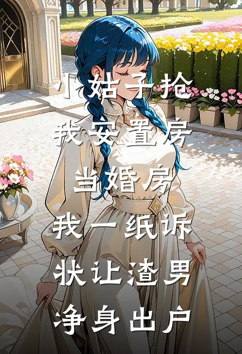 小姑子抢我安置房当婚房，我一纸诉状让渣男净身出户