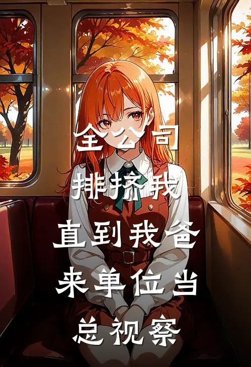 全公司排挤我，直到我爸来单位当总视察林知夏王磊完结小说大全_免费热门小说全公司排挤我，直到我爸来单位当总视察(林知夏王磊)