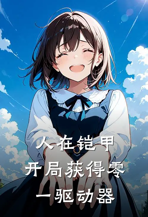 人在铠甲：开局获得零一驱动器王晨东杉无弹窗全文免费阅读_最新推荐小说人在铠甲：开局获得零一驱动器(王晨东杉)