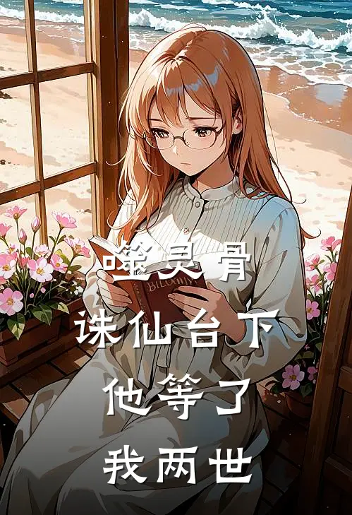 噬灵骨：诛仙台下，他等了我两世(慕容珩苏清鸢)小说完结版_全文阅读免费全集噬灵骨：诛仙台下，他等了我两世慕容珩苏清鸢