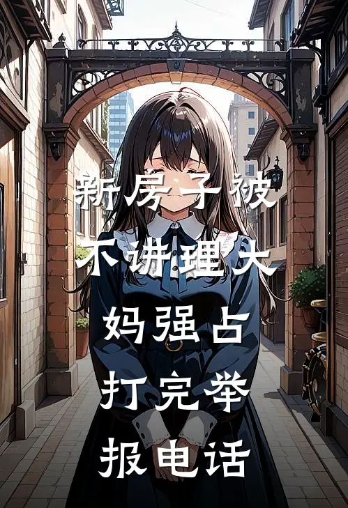 新房子被不讲理大妈强占，打完举报电话(徐诚明童佳佳)免费小说大全_小说完结免费新房子被不讲理大妈强占，打完举报电话徐诚明童佳佳