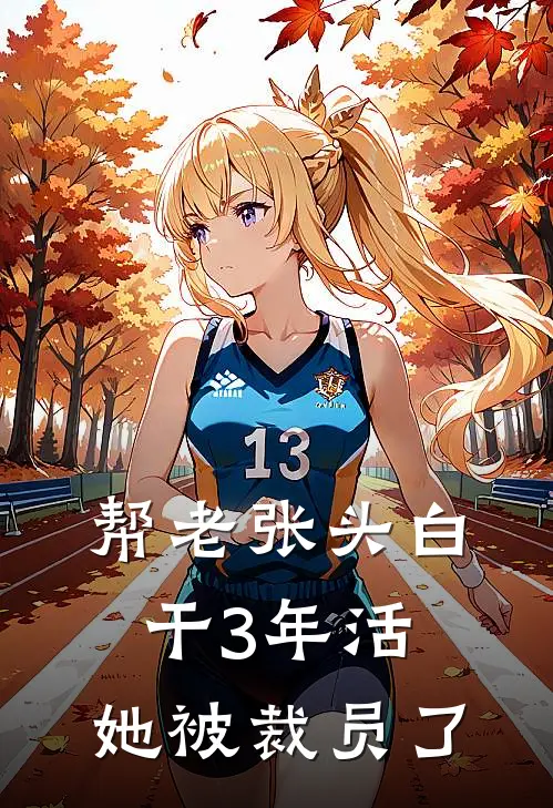 帮老张头白干3年活，她被裁员了林小满周敏完结小说_完结版小说全文免费阅读帮老张头白干3年活，她被裁员了林小满周敏