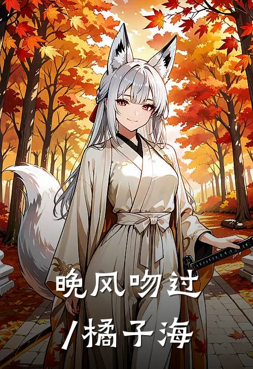 晚风吻过/橘子海(林晚江屿)好看的小说推荐完结_完本小说晚风吻过/橘子海林晚江屿