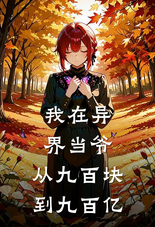 我在异界当爷：从九百块到九百亿(周圆圆莉亥)在哪看免费小说_已完结小说推荐我在异界当爷：从九百块到九百亿周圆圆莉亥