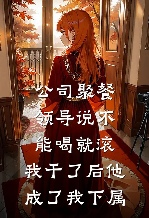 公司聚餐领导说“不能喝就滚”，我干了后他成了我下属陈虹管培生在线免费小说_最新推荐小说公司聚餐领导说“不能喝就滚”，我干了后他成了我下属(陈虹管培生)