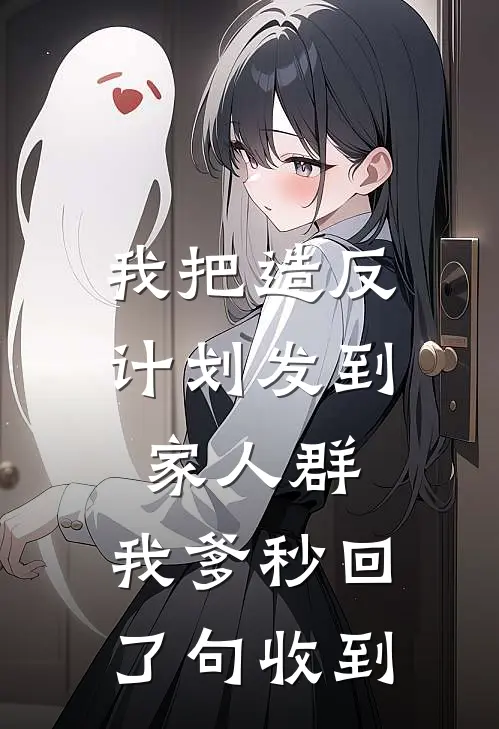 我把造反计划发到家人群,我爹秒回了句收到(承乾三姑)小说免费在线阅读_我把造反计划发到家人群,我爹秒回了句收到(承乾三姑)大结局阅读