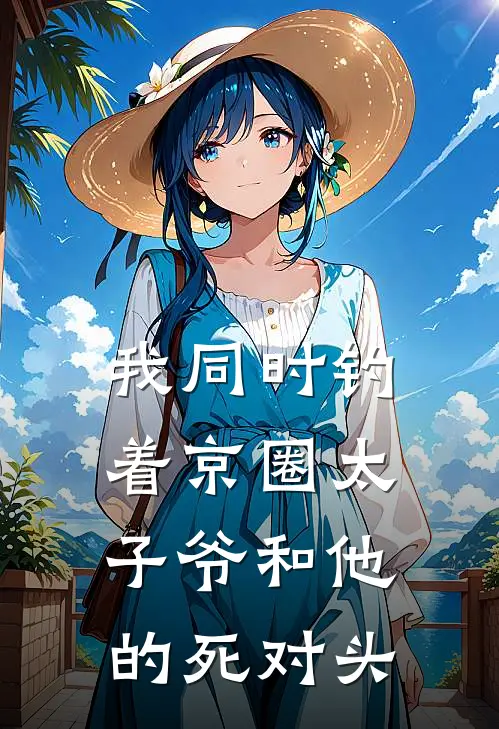 我同时钓着京圈太子爷和他的死对头