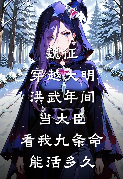 魏征：穿越大明洪武年间当大臣，看我九条命能活多久(魏征李世民)免费阅读_完结热门小说魏征：穿越大明洪武年间当大臣，看我九条命能活多久(魏征李世民)