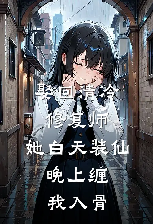 娶回清冷修复师，她白天装仙，晚上缠我入骨周凯林子渊最新小说推荐_完结小说娶回清冷修复师，她白天装仙，晚上缠我入骨(周凯林子渊)