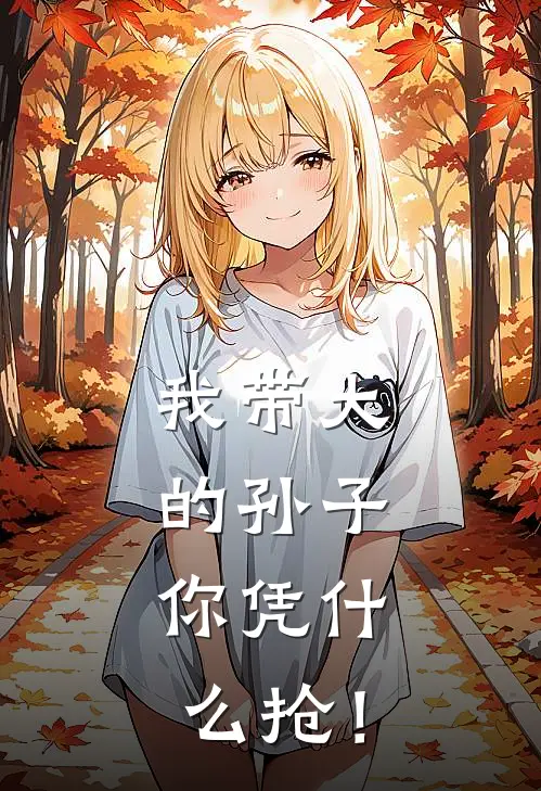 我带大的孙子，你凭什么抢！林晓林晓眼_《我带大的孙子，你凭什么抢！》最新章节免费在线阅读