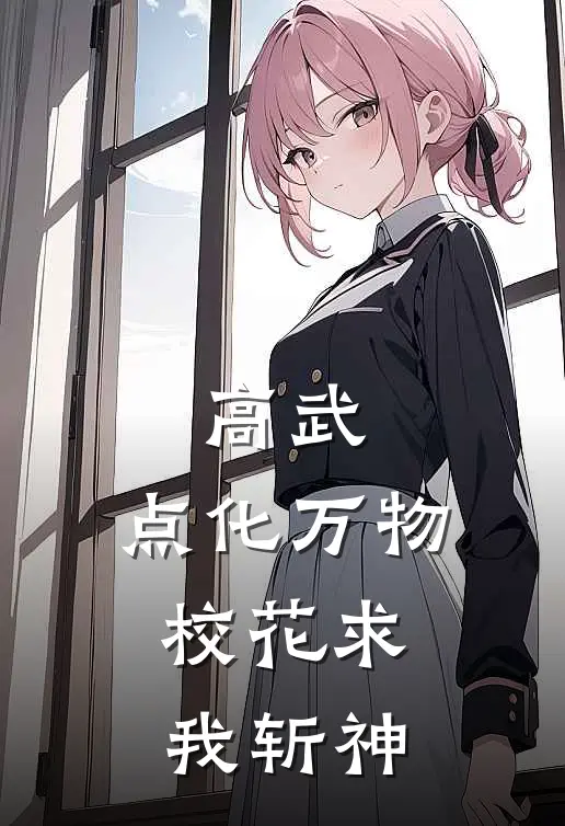 高武：点化万物，校花求我斩神(林知微闻渊)在哪看免费小说_全本免费完结小说高武：点化万物，校花求我斩神林知微闻渊