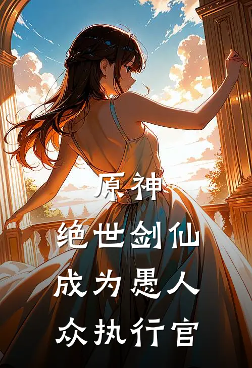 原神：绝世剑仙成为愚人众执行官(温迪林溪)无弹窗小说免费阅读_小说完整版免费阅读原神：绝世剑仙成为愚人众执行官温迪林溪