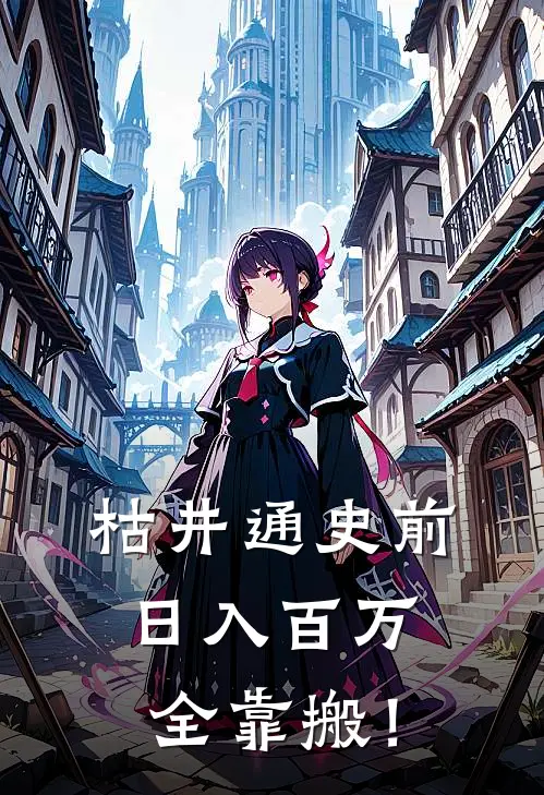 枯井通史前，日入百万全靠搬！萧野李浩免费小说全文阅读_最新章节列表枯井通史前，日入百万全靠搬！(萧野李浩)