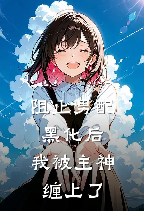 阻止男配黑化后，我被主神缠上了云澈苏辰完本小说免费阅读_小说完结版阻止男配黑化后，我被主神缠上了云澈苏辰