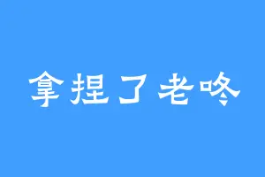 拿捏了老咚
