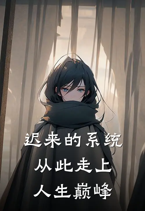 迟来的系统从此走上人生巅峰(王雨泽莎莎)完整版免费阅读_最新章节列表迟来的系统从此走上人生巅峰(王雨泽莎莎)