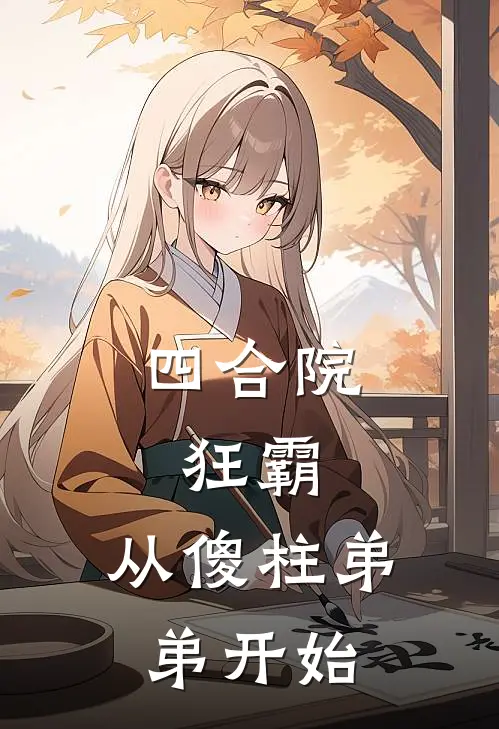 何雨柱何雨风(四合院：狂霸，从傻柱弟弟开始)全本免费在线阅读_(四合院：狂霸，从傻柱弟弟开始)完结版免费在线阅读