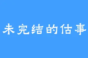 未完结的估事