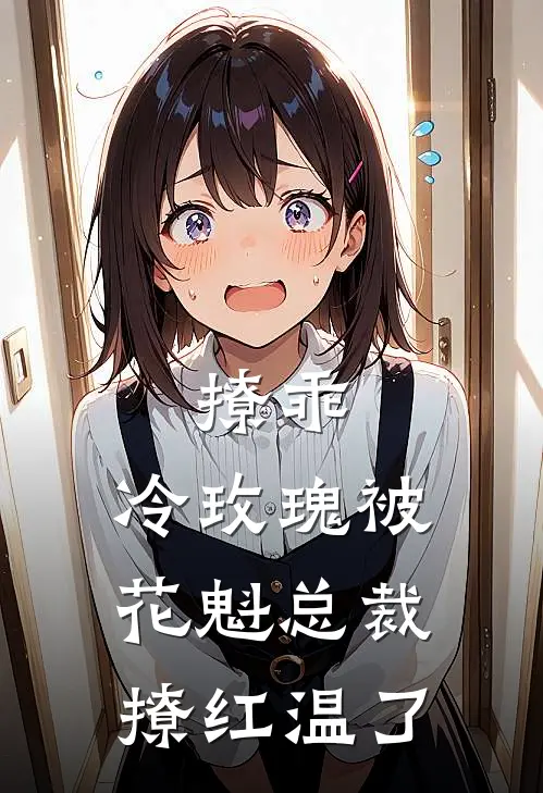 撩乖，冷玫瑰被花魁总裁撩红温了