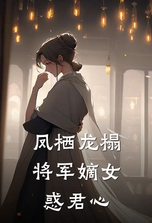 《凤栖龙榻：将军嫡女惑君心》萧景琰南笙笙完结版阅读_萧景琰南笙笙完结版在线阅读