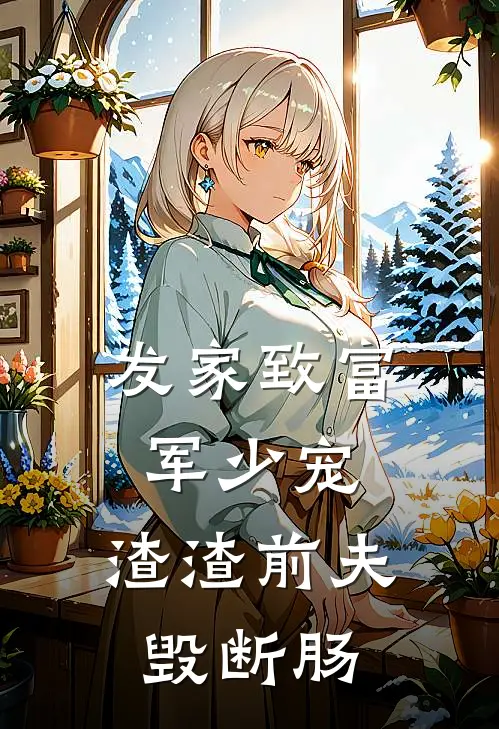 发家致富军少宠，渣渣前夫毁断肠(苏铮苏建国)免费阅读_热门的小说发家致富军少宠，渣渣前夫毁断肠苏铮苏建国