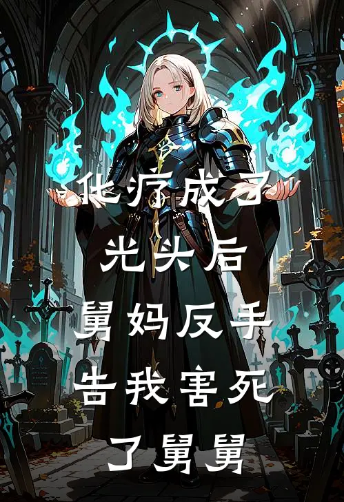 建军李秀英《化疗成了光头后，舅妈反手告我害死了舅舅》_(建军李秀英)热门小说