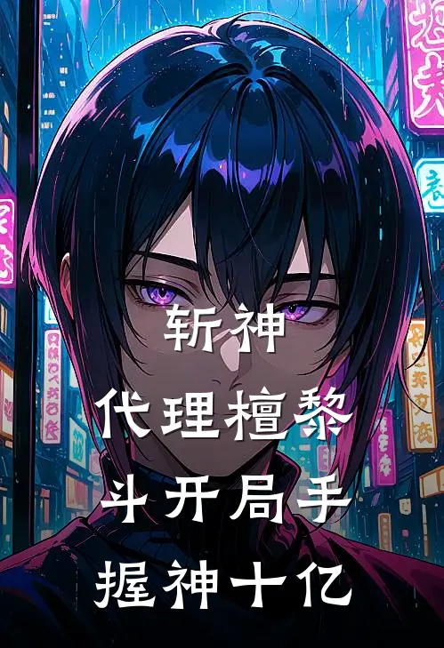 斩神：代理檀黎斗开局手握神十亿宫天浩林七夜小说完结推荐_热门小说阅读斩神：代理檀黎斗开局手握神十亿宫天浩林七夜