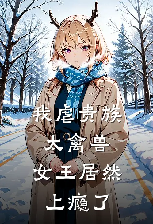 《我虐贵族太禽兽，女王居然上瘾了》秦守高大白全集免费在线阅读_(秦守高大白)全章节免费在线阅读