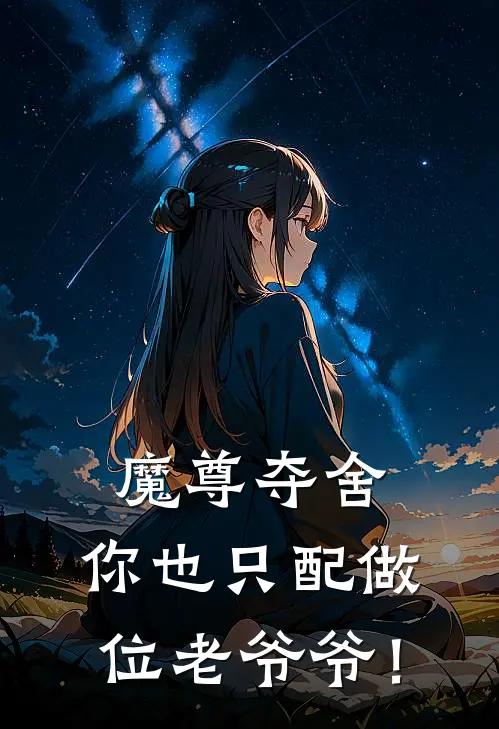 魔尊夺舍：你也只配做位老爷爷！白羽灵根全文免费阅读_热门小说大全魔尊夺舍：你也只配做位老爷爷！白羽灵根