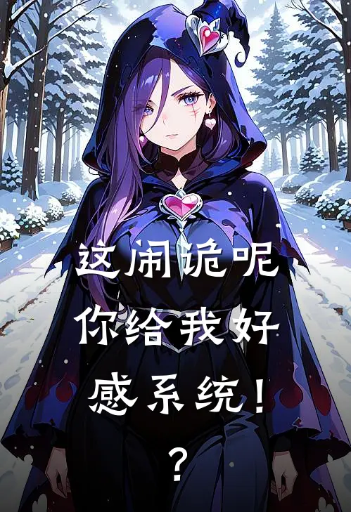 这闹诡呢，你给我好感系统！？何晨林翰免费小说免费阅读_推荐完结小说这闹诡呢，你给我好感系统！？(何晨林翰)