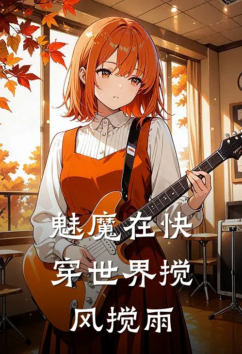 魅魔在快穿世界搅风搅雨章琳张伟完结版免费小说_完本小说大全魅魔在快穿世界搅风搅雨章琳张伟