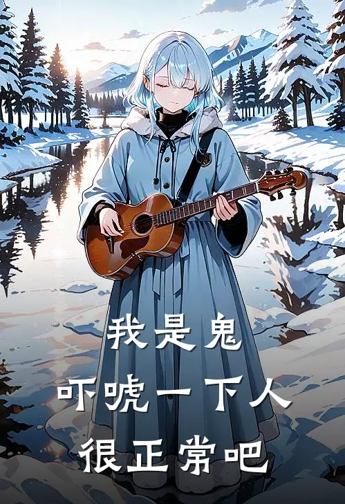 我是鬼，吓唬一下人很正常吧小夕永夕免费小说全集_免费阅读无弹窗我是鬼，吓唬一下人很正常吧小夕永夕